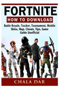 Fortnite How to Download, Battle Royale, Tracker, Tournament, Mobile, Skins, Map, Cheats, Tips, Game Guide Unofficial