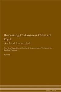 Reversing Cutaneous Ciliated Cyst: As God Intended the Raw Vegan Plant-Based Detoxification & Regeneration Workbook for Healing Patients. Volume 1