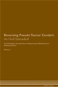 Reversing Pseudo Tumor Cerebri: As God Intended the Raw Vegan Plant-Based Detoxification & Regeneration Workbook for Healing Patients. Volume 1