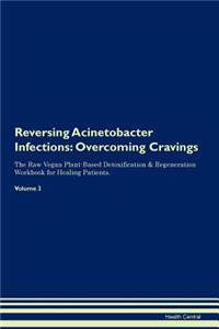 Reversing Acinetobacter Infections: Overcoming Cravings the Raw Vegan Plant-Based Detoxification & Regeneration Workbook for Healing Patients. Volume 3