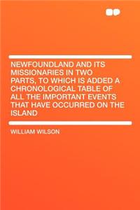 Newfoundland and Its Missionaries in Two Parts, to Which Is Added a Chronological Table of All the Important Events That Have Occurred on the Island