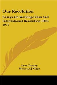 Our Revolution: Essays On Working-Class And International Revolution 1904-1917