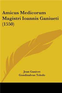 Amicus Medicorum Magistri Ioannis Ganiueti (1550)