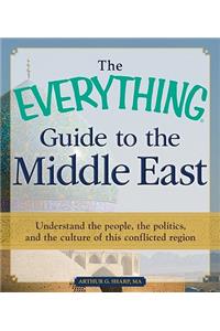 The Everything Guide to the Middle East: Understand the People, the Politics, and the Culture of This Conflicted Region