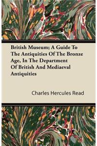 British Museum; A Guide To The Antiquities Of The Bronze Age, In The Department Of British And Mediaeval Antiquities