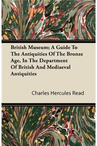 British Museum; A Guide to the Antiquities of the Bronze Age, in the Department of British and Mediaeval Antiquities