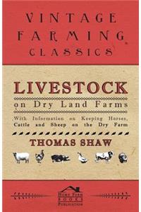 Livestock on Dry Land Farms - With Information on Keeping Horses, Cattle and Sheep on the Dry Farm