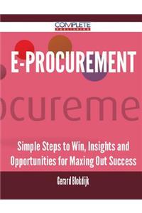 E-Procurement - Simple Steps to Win, Insights and Opportunities for Maxing Out Success