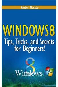 Windows 8: Tips, Tricks, and Secrets for Beginners!