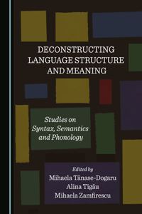 Deconstructing Language Structure and Meaning: Studies on Syntax, Semantics and Phonology