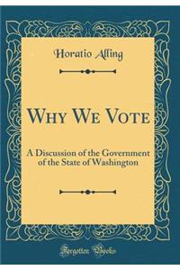 Why We Vote: A Discussion of the Government of the State of Washington (Classic Reprint)