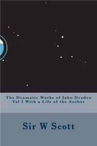 The Dramatic Works of John Dryden Vol I with a Life of the Author