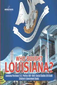 Who Bought Louisiana? Louisiana Purchase U.S. Politics 1801-1840 Social Studies 5th Grade Children's Government Books