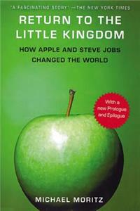 Return to the Little Kingdom: Steve Jobs, the Creation of Apple, and How It Changed the World