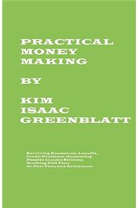 Practical Money Making-Surviving Recession, Layoffs, Credit Problems, Generating Passive Income Streams, Working Full Time or Part Time and Retirement