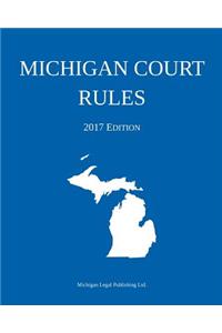 Michigan Court Rules; 2017 Edition