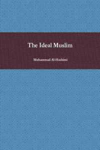 The Ideal Muslim: The True Islamic Personality of the Muslim as Defined in the Qur'an and Sunnah