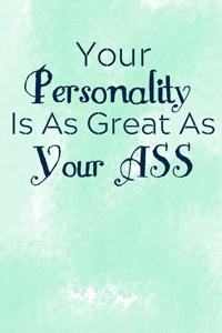 Your Personality Is As Great As Your Ass