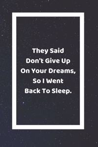 They Said Don't Give Up On Your Dreams So I Went Back To Sleep