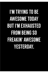 I'm Trying To Be Awesome Today But I'm Exhausted From Being So Freakin' Awesome Yesterday