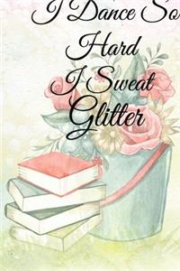 I Dance So Hard I Sweat Glitter