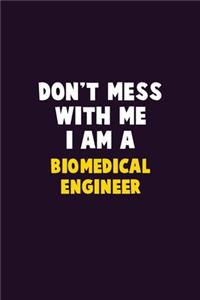 Don't Mess With Me, I Am A biomedical engineer