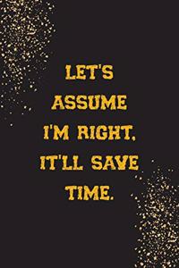 Let's Assume I'm Right, It'll Save Time.