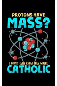 Protons Have Mass? I Didn't Even Know They Were Catholic