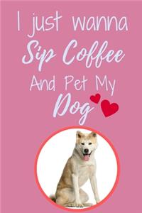 I Just Wanna Sip Coffee And Pet My Dog - Notebook Akita Dog