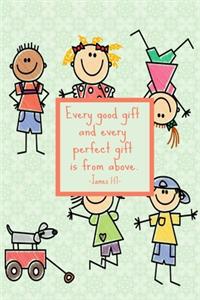 Every good gift and every perfect gift is from above. James 1