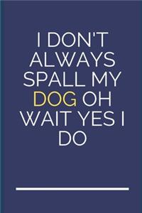 I don't always spall my dog oh wait yes I do