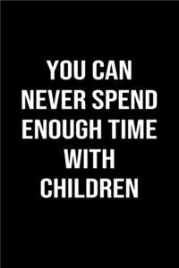 You Can Never Spend Enough Time With Children