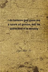 I Do Believe God Gave Me A Spark Of Genius, But He Quenched It In Misery