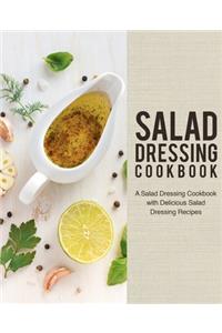 Salad Dressing Cookbook: A Salad Dressing Cookbook with Delicious Salad Dressing Recipes (2nd Edition)