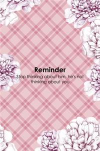 Reminder Stop Thinking About Him, He's Not Thinking About You