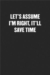 Let's Assume I'm Right, It'll Save Time