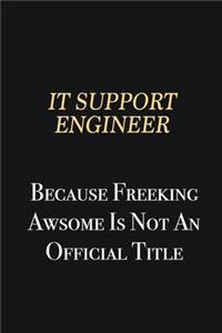 IT Support Engineer Because Freeking Awsome is not an official title