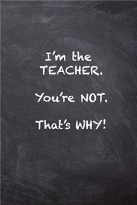 I'm the Teacher. You're Not. That's Why.