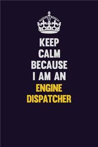Keep Calm Because I Am An Engine Dispatcher