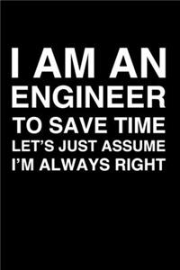 I Am An Engineer. To Save Time Let's Just Assume I'm Always Right