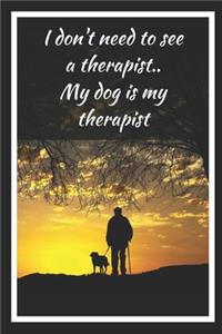 I Don't Need To See A Terapist.. My Dog Is My Therapist