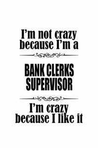 I'm Not Crazy Because I'm A Bank Clerks Supervisor I'm Crazy Because I like It