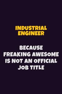 Industrial engineer, Because Freaking Awesome Is Not An Official Job Title: 6X9 Career Pride Notebook Unlined 120 pages Writing Journal