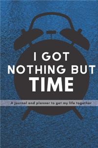 I Got Nothing But Time: What About You? A Personal Journal and Organizer to Get Your Life Together