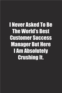 I Never Asked To Be The World's Best Customer Success Manager But Here I Am Absolutely Crushing It.
