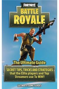 Fortnite: Battle Royale: The Ultimate Guide - Secret Tips, Tricks and Strategies That the Elite Players and Top Streamers Use to Win