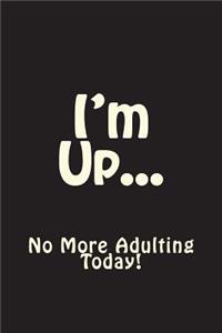 I'm Up No More Adulting Today Journal