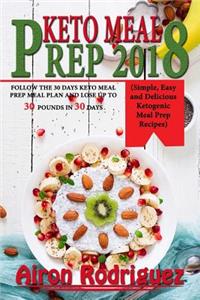 Keto Meal Prep 2018: Follow the 30 Days Keto Meal Prep Meal Plan and Lose Up to 30 Pounds in 30 Days (Simple, Easy and Delicious Ketogenic Meal Prep Recipes)