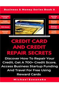 Credit Card and Credit Repair Secrets: Discover How to Repair Your Credit, Get a 700+ Credit Score, Access Business Startup Funding, and Travel for Free Using Reward Credit Cards