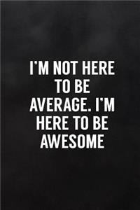 I'm Not Here to Be Average. I'm Here to Be Awesome